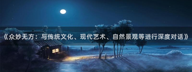 长运娱乐账号登录网站：《众妙无方：与传统文化、现代艺术、自然景观等进行深度对话》