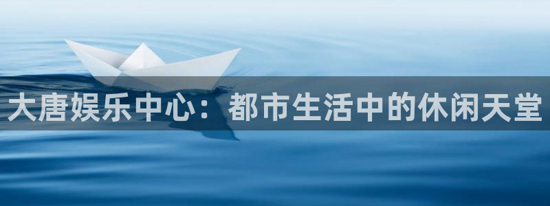 长运娱乐主管：大唐娱乐中心：都市生活中的休闲天堂