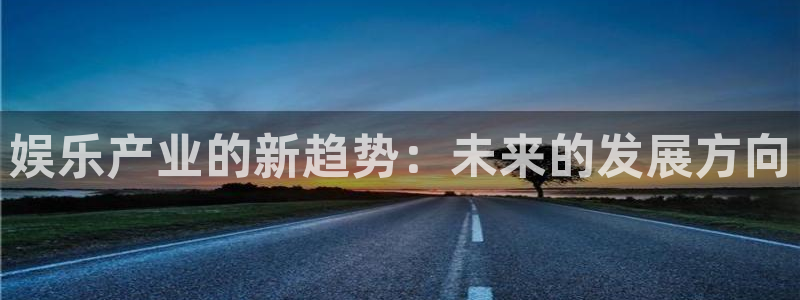 长运娱乐主管：娱乐产业的新趋势：未来的发展方向