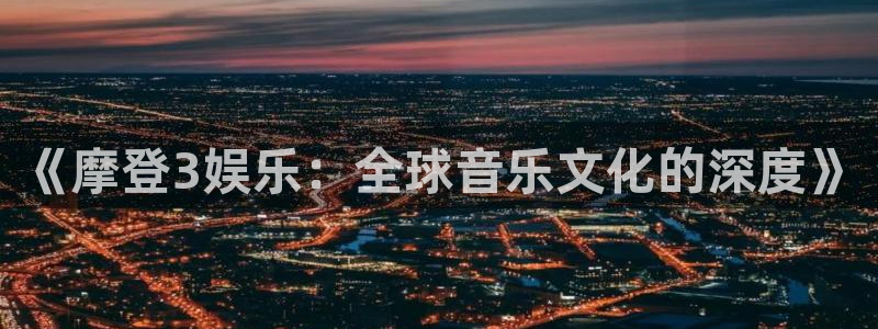 长运娱乐平台：《摩登3娱乐：全球音乐文化的深度》