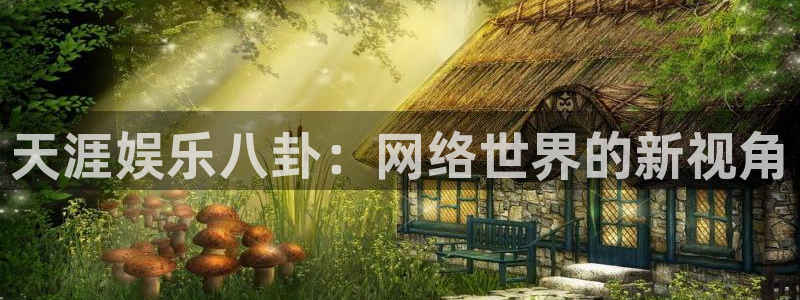 长运娱乐官网：天涯娱乐八卦：网络世界的新视角